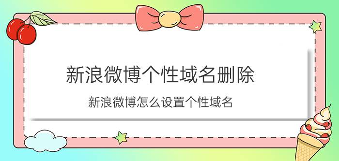 新浪微博个性域名删除 新浪微博怎么设置个性域名？